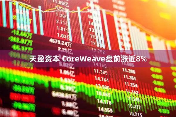 天盈资本 CoreWeave盘前涨近8%