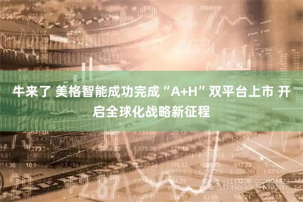 牛来了 美格智能成功完成“A+H”双平台上市 开启全球化战略新征程