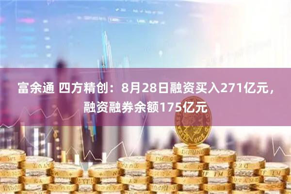 富余通 四方精创：8月28日融资买入271亿元，融资融券余额175亿元