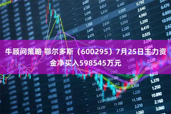 牛顾问策略 鄂尔多斯（600295）7月25日主力资金净买入598545万元